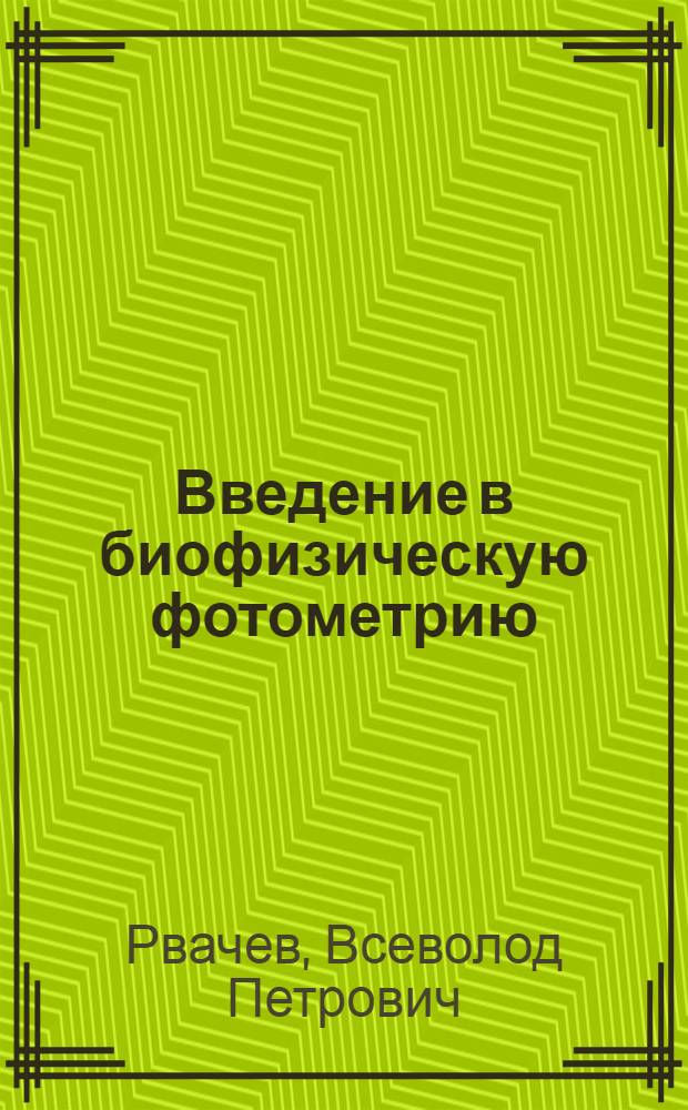 Введение в биофизическую фотометрию : (Фотометр. измерения в биологии) : Учеб. пособие для биол. фак. ун-тов