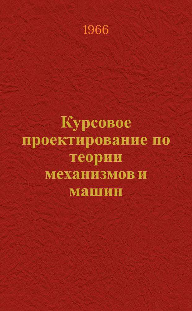 Курсовое проектирование по теории механизмов и машин : Механизмы с ведущим кулачком. Зубчатые механизмы : (Учеб. пособие)