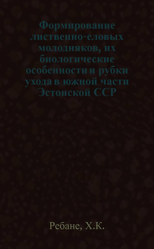 Формирование лиственно-еловых молодняков, их биологические особенности и рубки ухода в южной части Эстонской ССР : Автореферат дис. на соискание учен. степени кандидата биол. наук