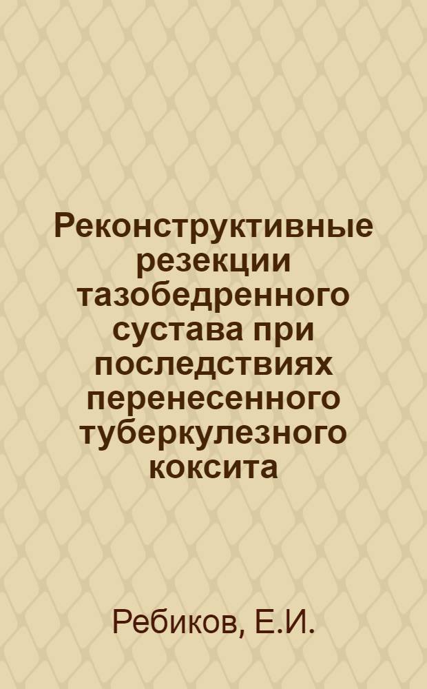 Реконструктивные резекции тазобедренного сустава при последствиях перенесенного туберкулезного коксита : Автореферат дис. на соискание учен. степени доктора мед. наук