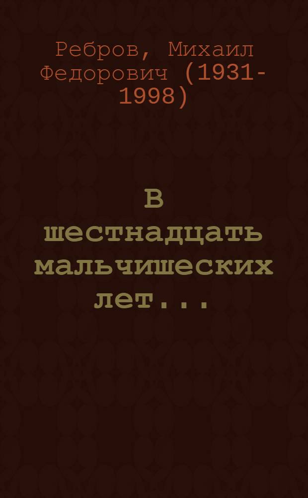 В шестнадцать мальчишеских лет... : Очерки о советских космонавтах В.М. Комарове, К.П. Феоктистове, Б.Б. Егорове