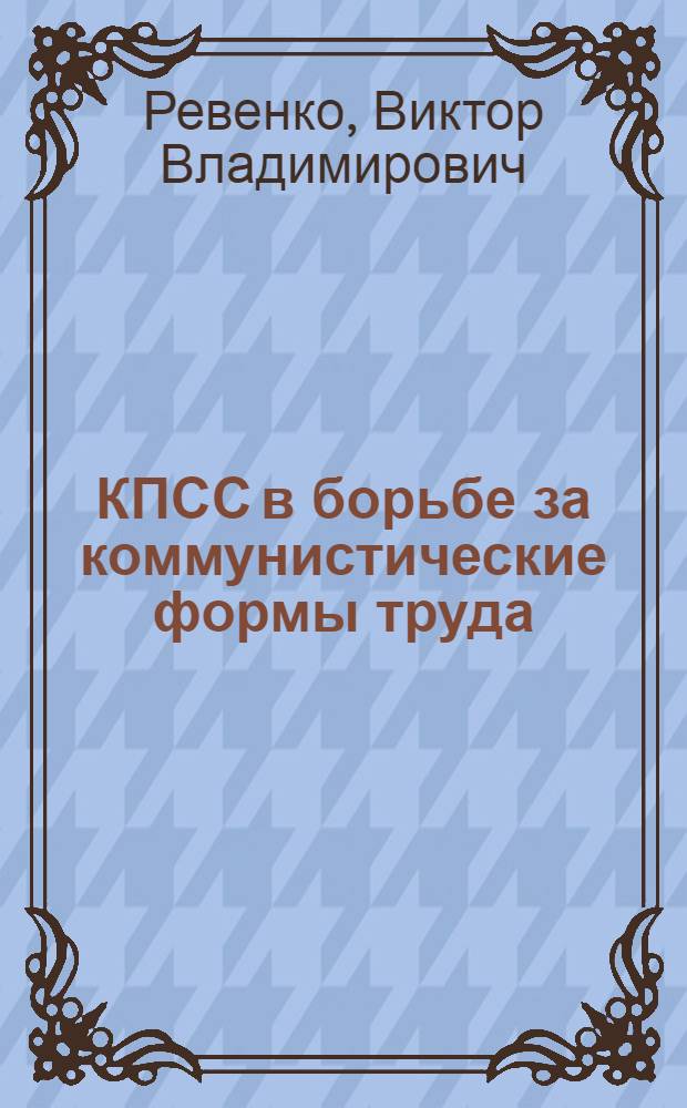 КПСС в борьбе за коммунистические формы труда : (К 40-летию коммунистич. субботников)