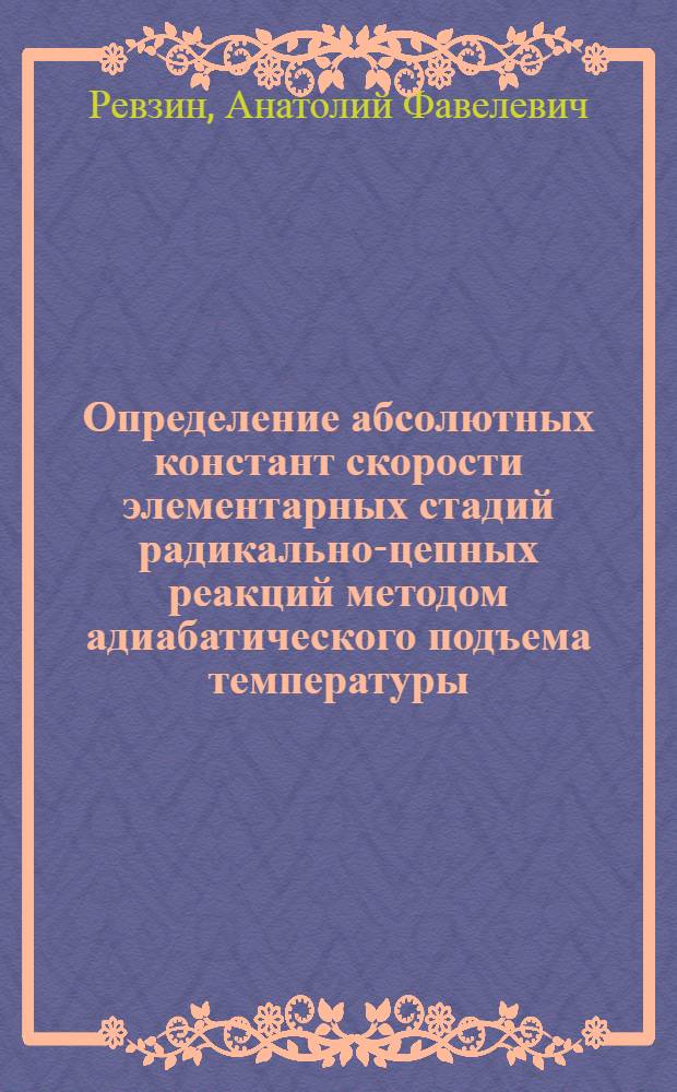 Определение абсолютных констант скорости элементарных стадий радикально-цепных реакций методом адиабатического подъема температуры : Автореферат дис. на соискание учен. степени кандидата хим. наук
