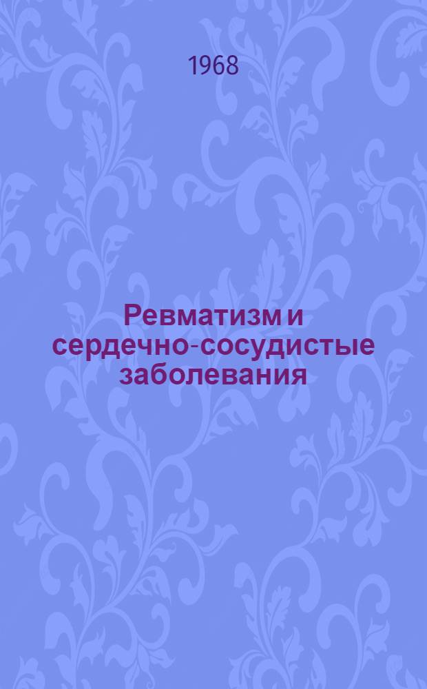 Ревматизм и сердечно-сосудистые заболевания : Труды Одес. обл. кардиоревматол. конференции. 8-9 дек. 1965 г