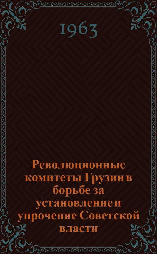Революционные комитеты Грузии в борьбе за установление и упрочение Советской власти. (Февраль 1921 г. - март 1922 г.) : Сборник документов и материалов