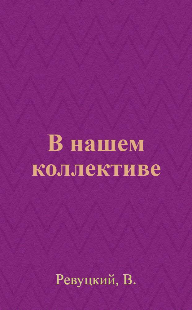 В нашем коллективе : (Из опыта работы по руководству соревнованиями за коммунистич. труд)