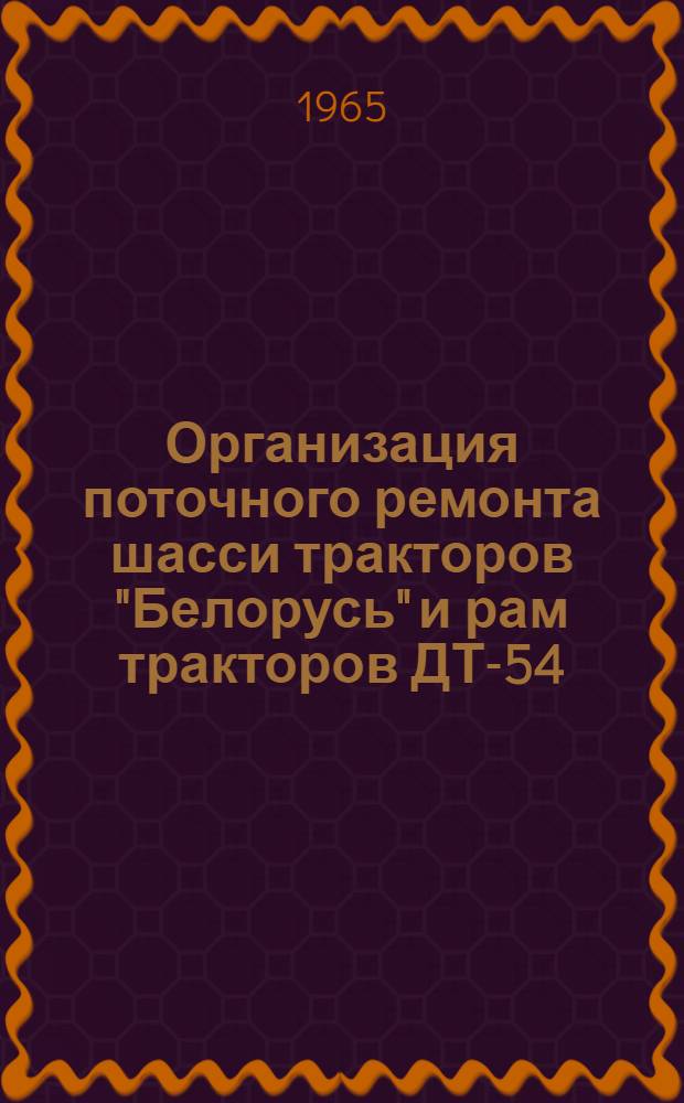 Организация поточного ремонта шасси тракторов "Белорусь" и рам тракторов ДТ-54 : (Из опыта работы Люберецкого район. объединения "Сельхозтехника" Моск. обл.)