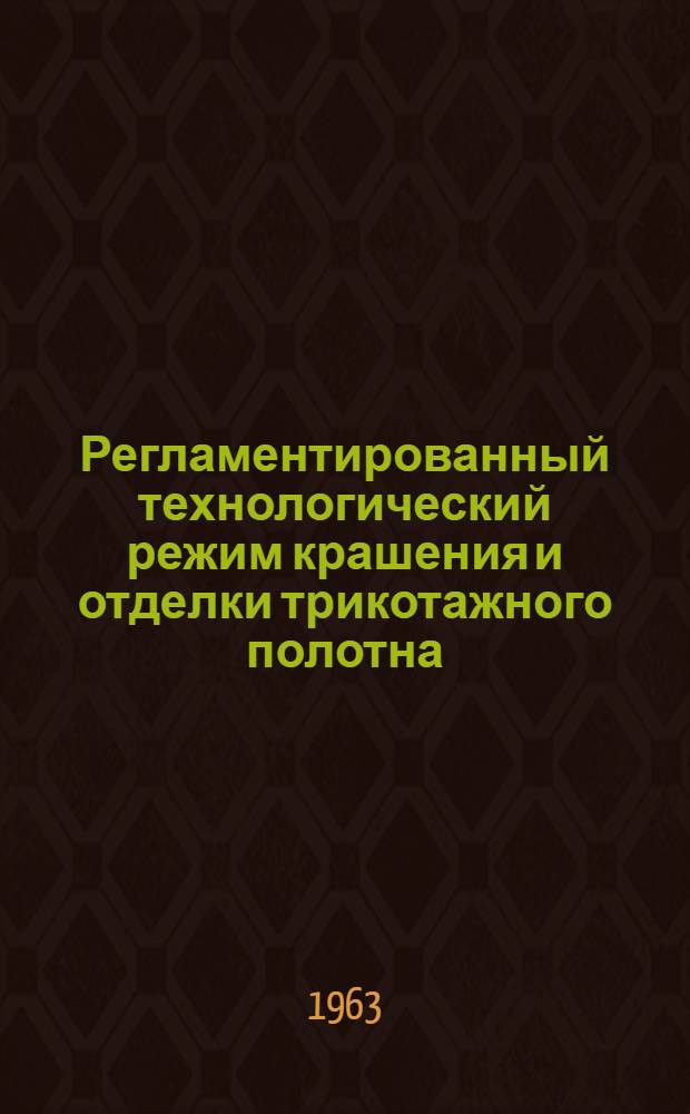 Регламентированный технологический режим крашения и отделки трикотажного полотна : Утв. ГНТК Совета Министров СССР 28/XII 1960 г.