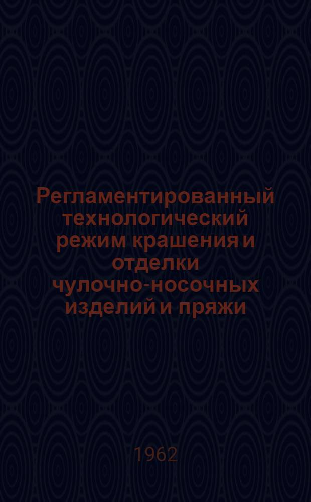 Регламентированный технологический режим крашения и отделки чулочно-носочных изделий и пряжи : Утв. 7/IV 1961 г