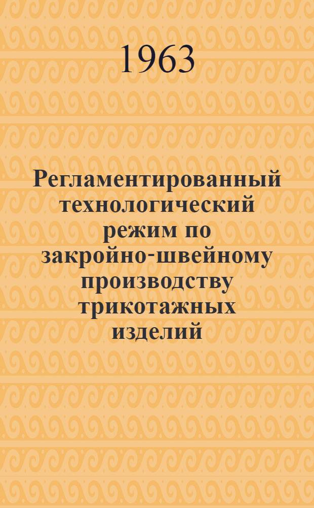 Регламентированный технологический режим по закройно-швейному производству трикотажных изделий : Утв. ГНТК Совета Министров СССР 28/XII 1960 г.