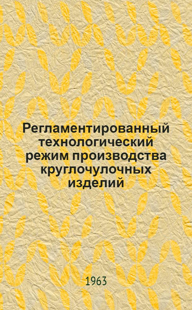 Регламентированный технологический режим производства круглочулочных изделий : Утв. ГНТК Совета Министров СССР 28/XII 1960 г.