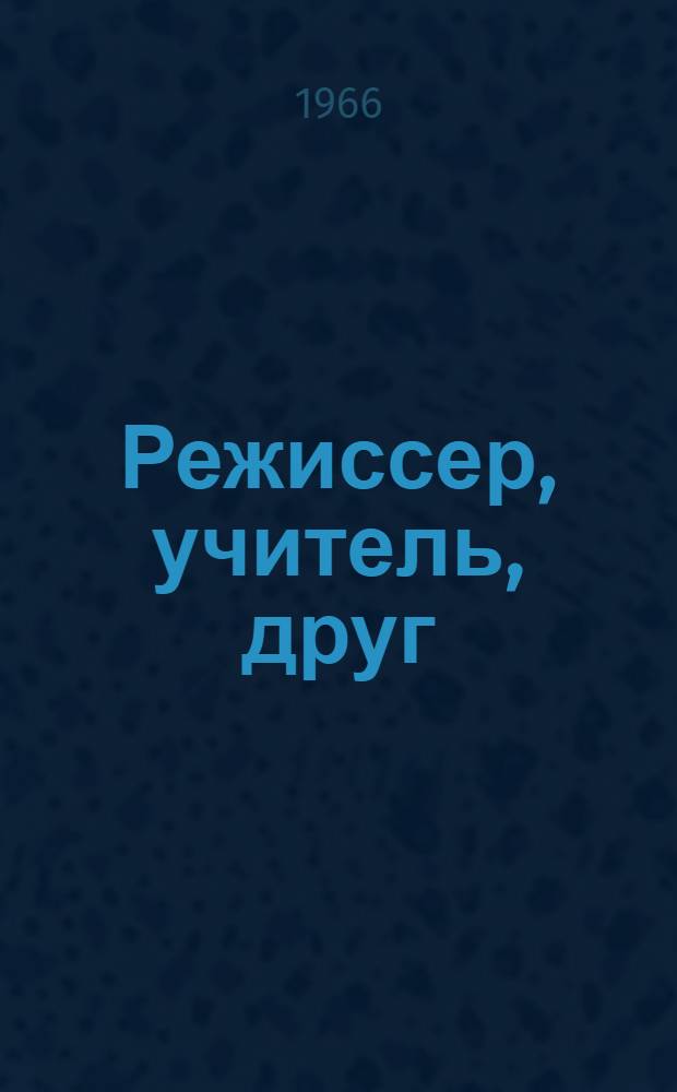 Режиссер, учитель, друг : Современники о творчестве А.Д. Попова : Сборник воспоминаний