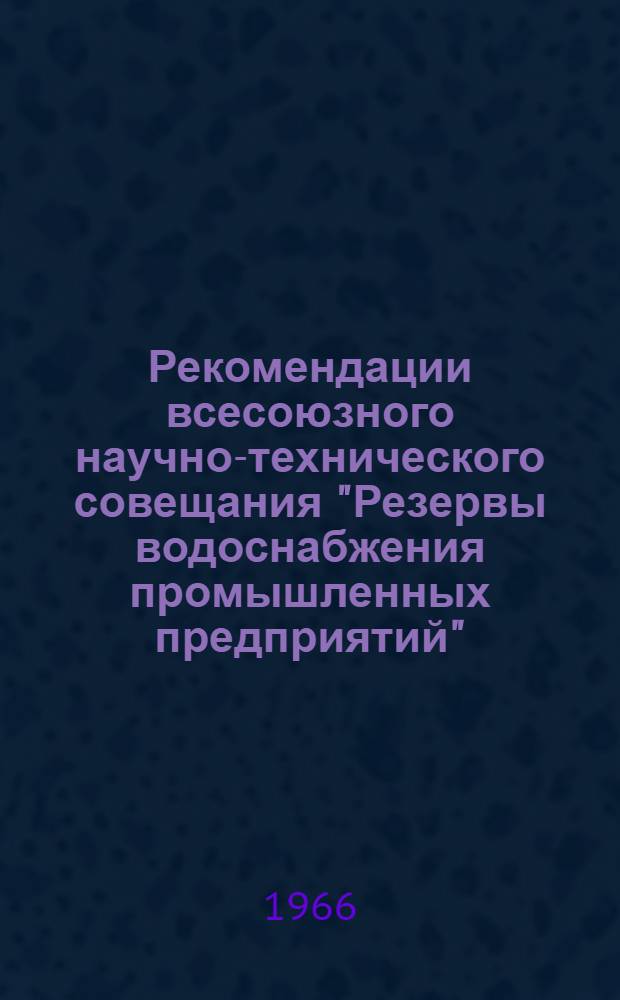 Рекомендации всесоюзного научно-технического совещания "Резервы водоснабжения промышленных предприятий". (23-24 сентября 1965 г., г. Минск)