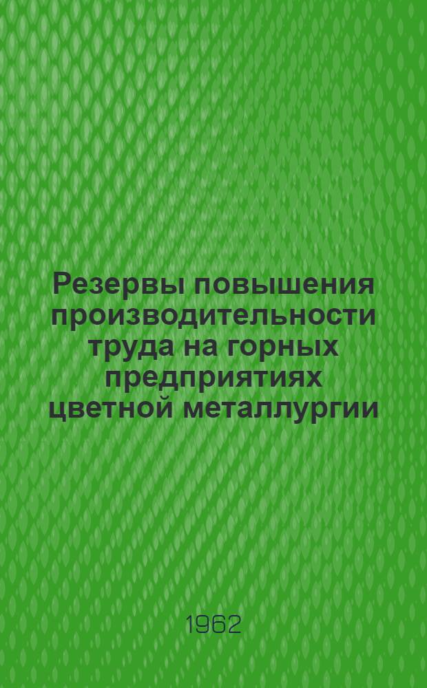 Резервы повышения производительности труда на горных предприятиях цветной металлургии : По материалам совещаний, состоявшихся 28-30 июня 1961 г. в г. Чите и 28-30 авг. 1961 г. в г. Тырныаузе