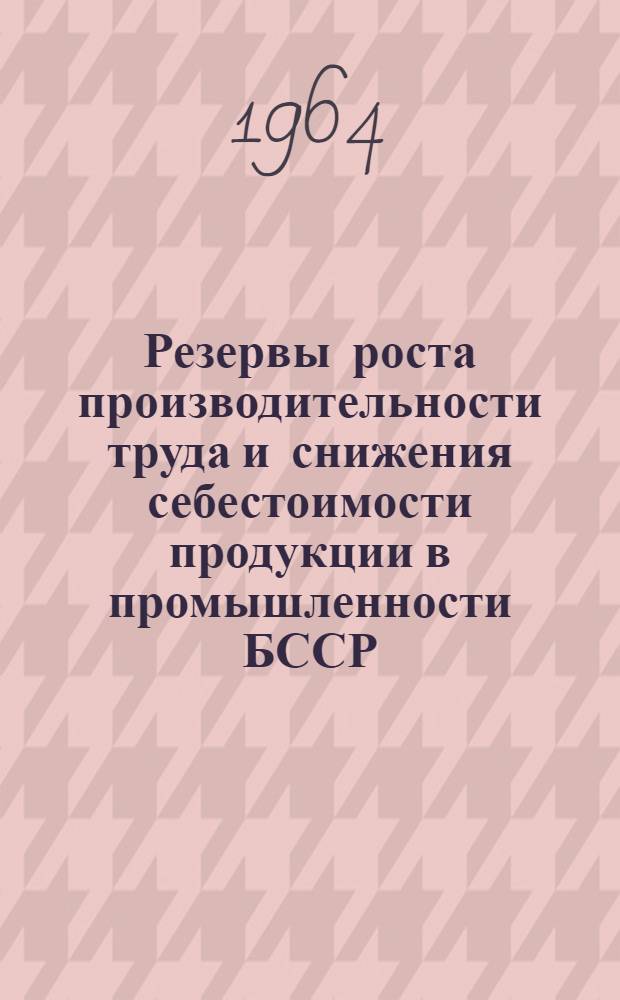 Резервы роста производительности труда и снижения себестоимости продукции в промышленности БССР