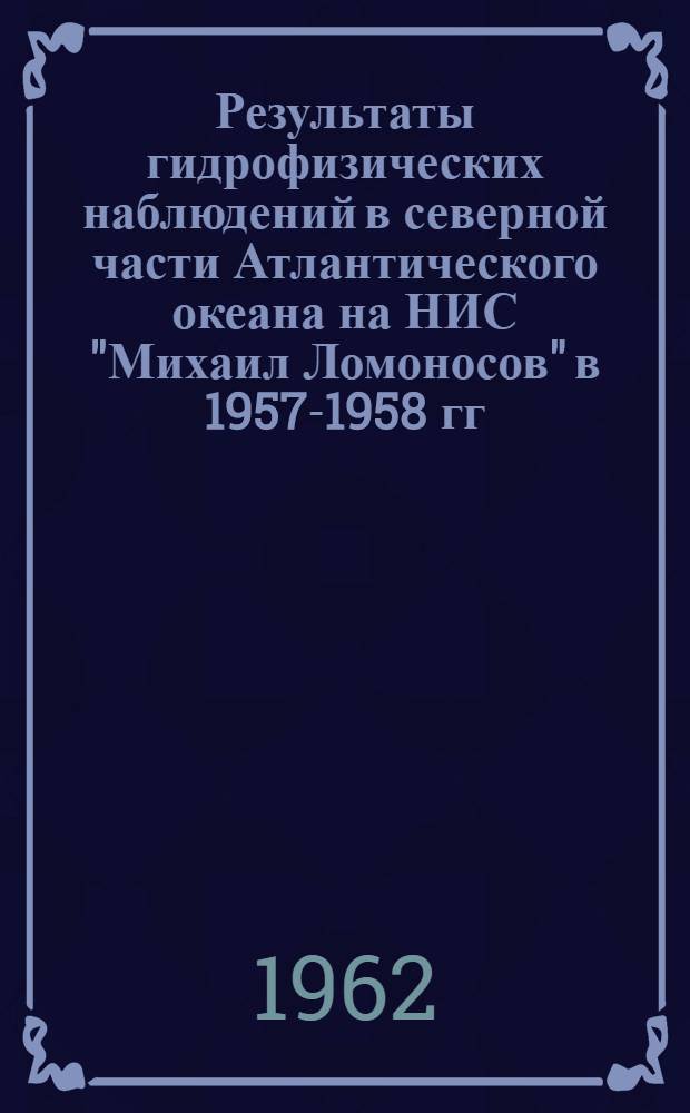 Результаты гидрофизических наблюдений в северной части Атлантического океана на НИС "Михаил Ломоносов" в 1957-1958 гг. : Первый и второй рейсы