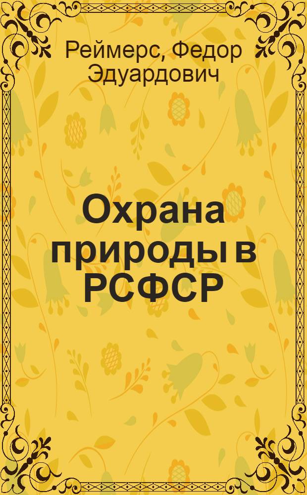 Охрана природы в РСФСР : (Сокр. стенограмма лекции, прочит. на Межобл. семинаре лекторов по геологии и географии Сибири и Дальнего Востока в Иркутске)