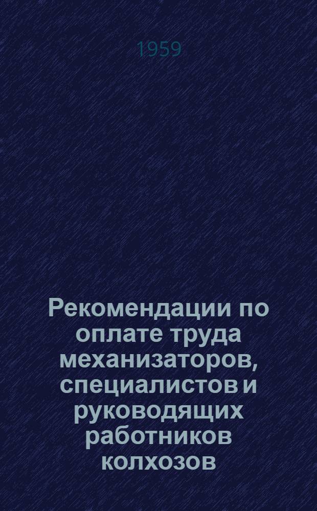 Рекомендации по оплате труда механизаторов, специалистов и руководящих работников колхозов : Утв. Орлов. обкомом КПСС и исполкомом обл. Совета депутатов трудящихся 6/V 1959 г.