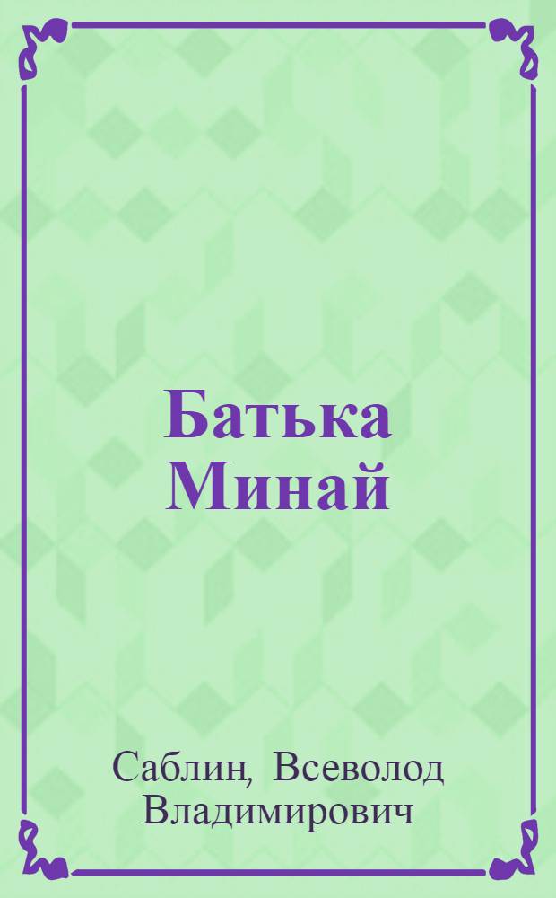 Батька Минай : Докум. повесть о Герое Советского Союза М.Ф. Шмыреве