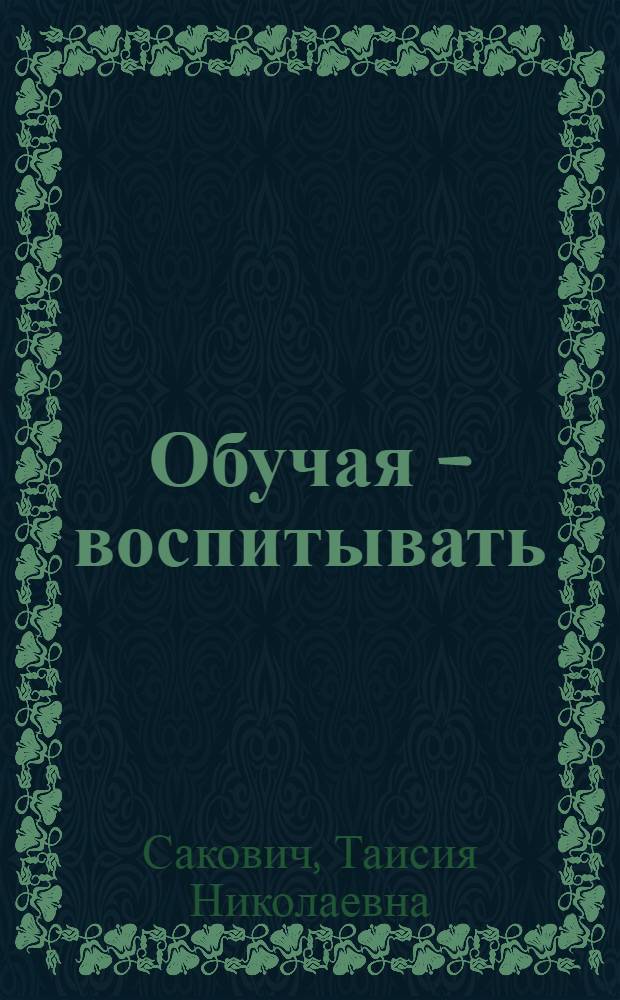 Обучая - воспитывать : (Из опыта работы учителя рус. яз. и литературы). Пос. Ленинский Алданского района