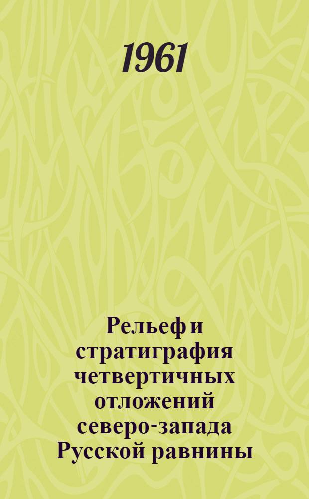 Рельеф и стратиграфия четвертичных отложений северо-запада Русской равнины : К VI конгрессу INQUA в Варшаве 1961 : Сборник статей