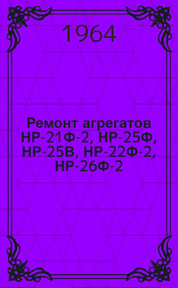 Ремонт агрегатов НР-21Ф-2, НР-25Ф, НР-25В, НР-22Ф-2, НР-26Ф-2