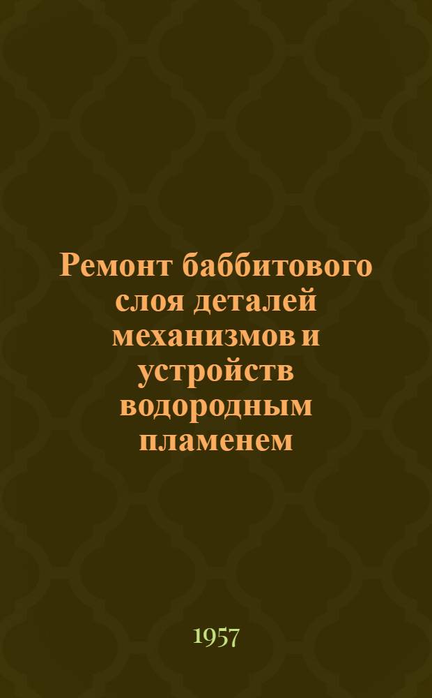 Ремонт баббитового слоя деталей механизмов и устройств водородным пламенем : (Руководящий техн. материал)