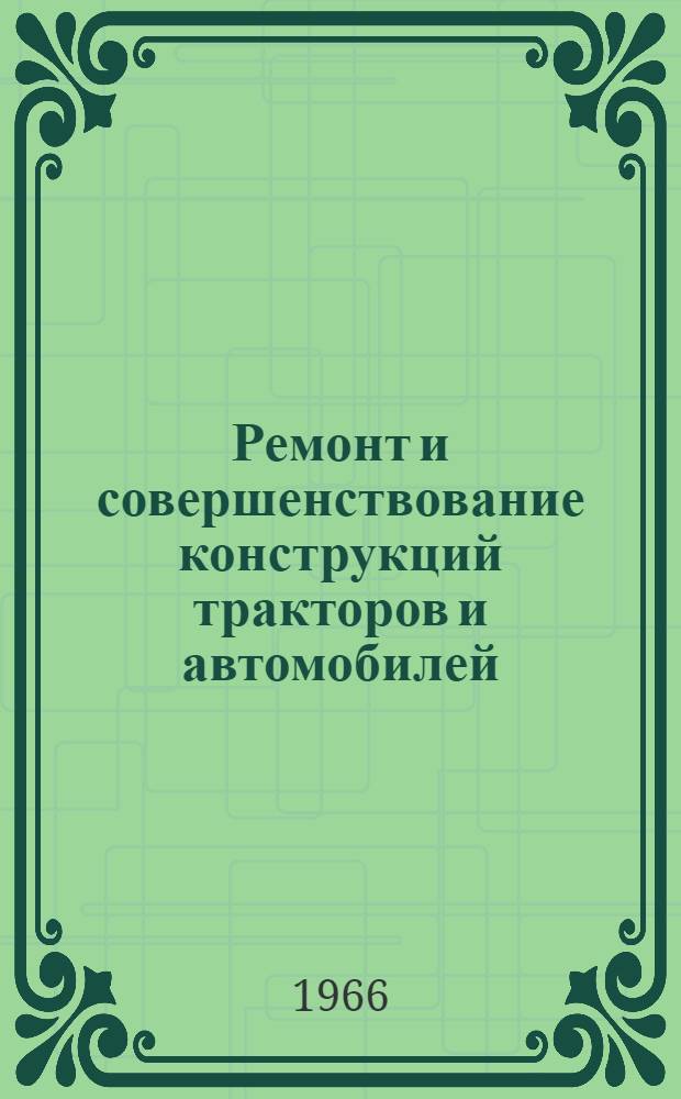Ремонт и совершенствование конструкций тракторов и автомобилей : Сборник статей аспирантов с.-х. вузов