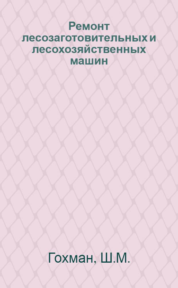 Ремонт лесозаготовительных и лесохозяйственных машин : Учеб. пособие для лесотехн. вузов