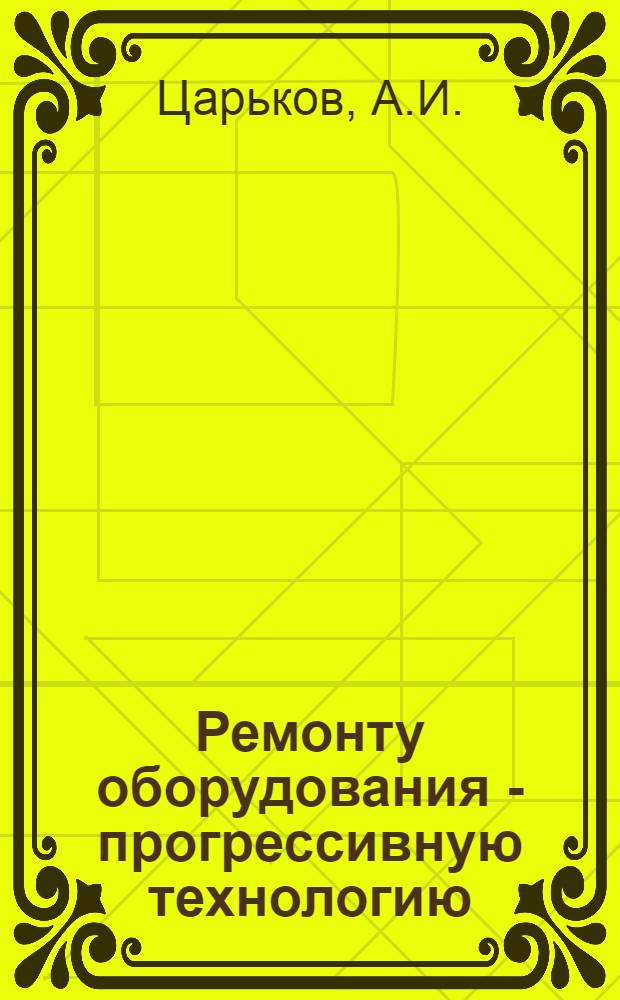 Ремонту оборудования - прогрессивную технологию