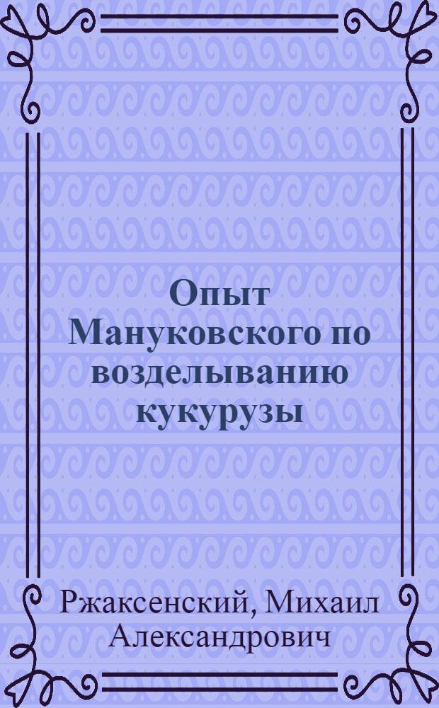 Опыт Мануковского по возделыванию кукурузы : Колхоз им. Кирова, Ново-Усман. района