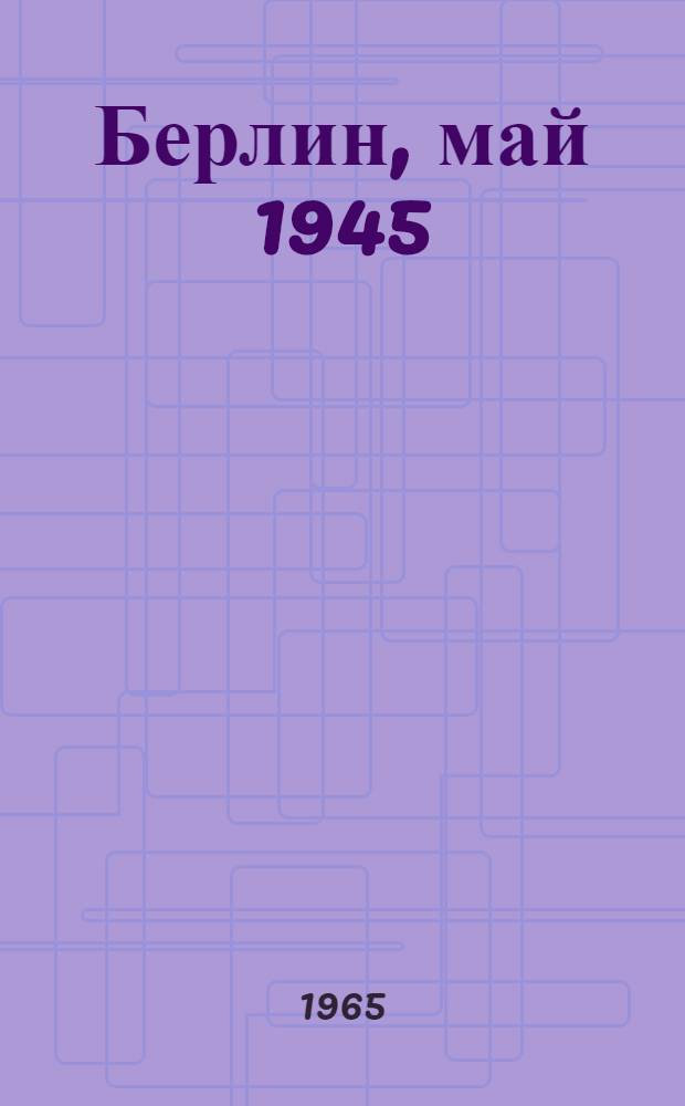 Берлин, май 1945 : Записки воен. переводчика
