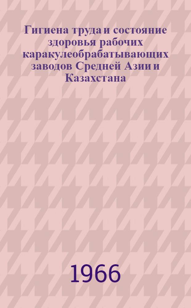 Гигиена труда и состояние здоровья рабочих каракулеобрабатывающих заводов Средней Азии и Казахстана : Автореферат дис. на соискание учен. степени канд. мед. наук