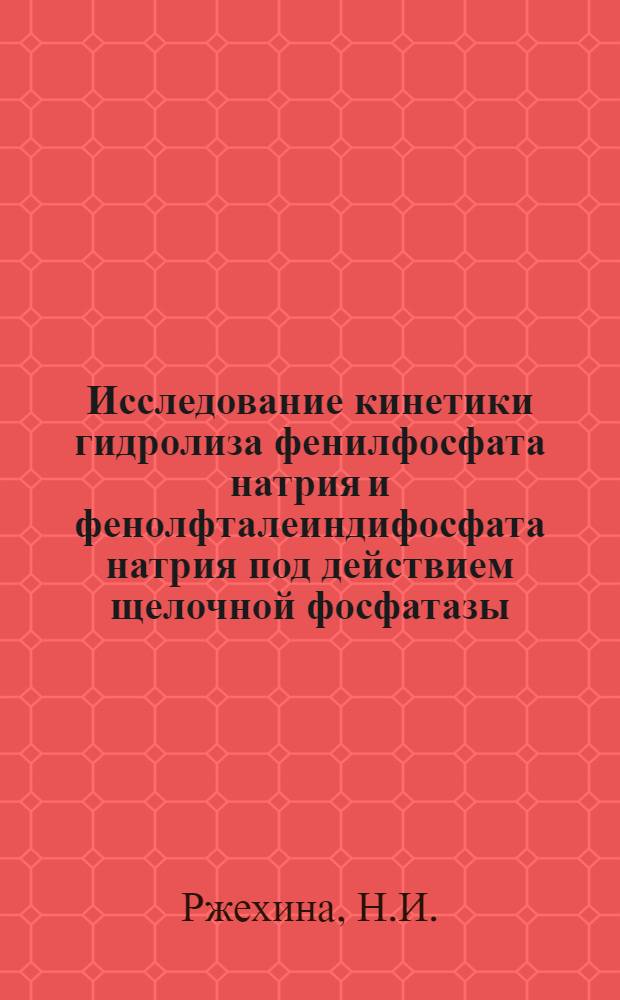 Исследование кинетики гидролиза фенилфосфата натрия и фенолфталеиндифосфата натрия под действием щелочной фосфатазы : Автореферат дис. на соискание учен. степени кандидата хим. наук