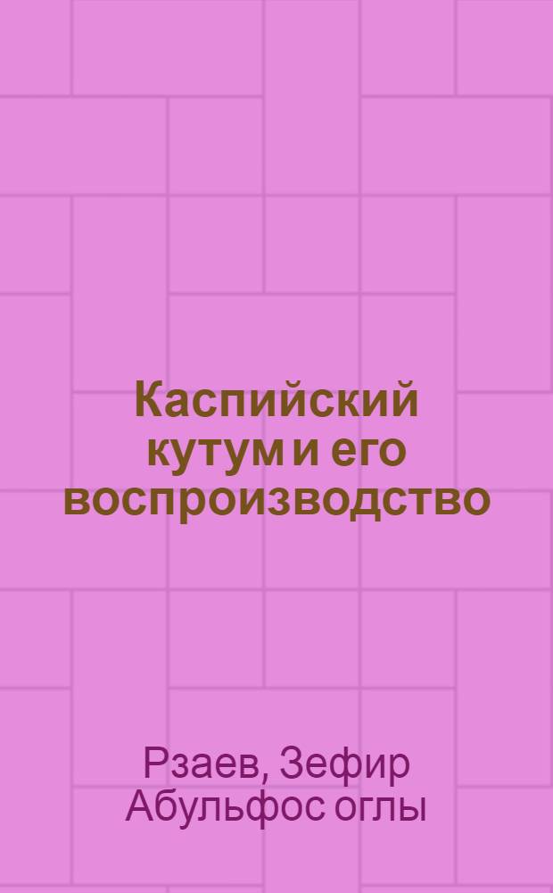 Каспийский кутум и его воспроизводство : Дис. на соискание учен. степени кандидата биол. наук