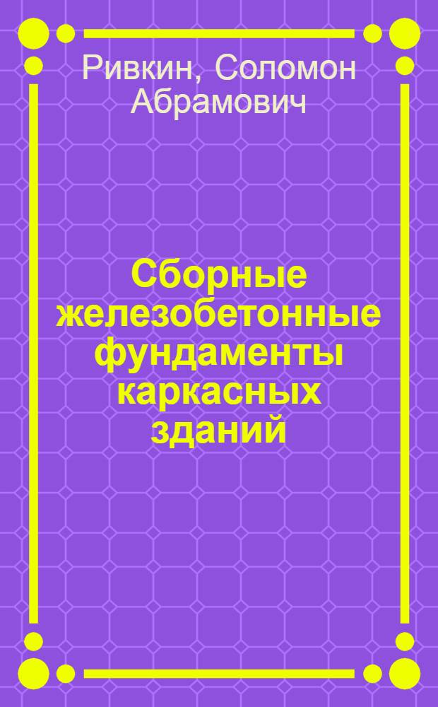 Сборные железобетонные фундаменты каркасных зданий : (Расчет и конструирование)