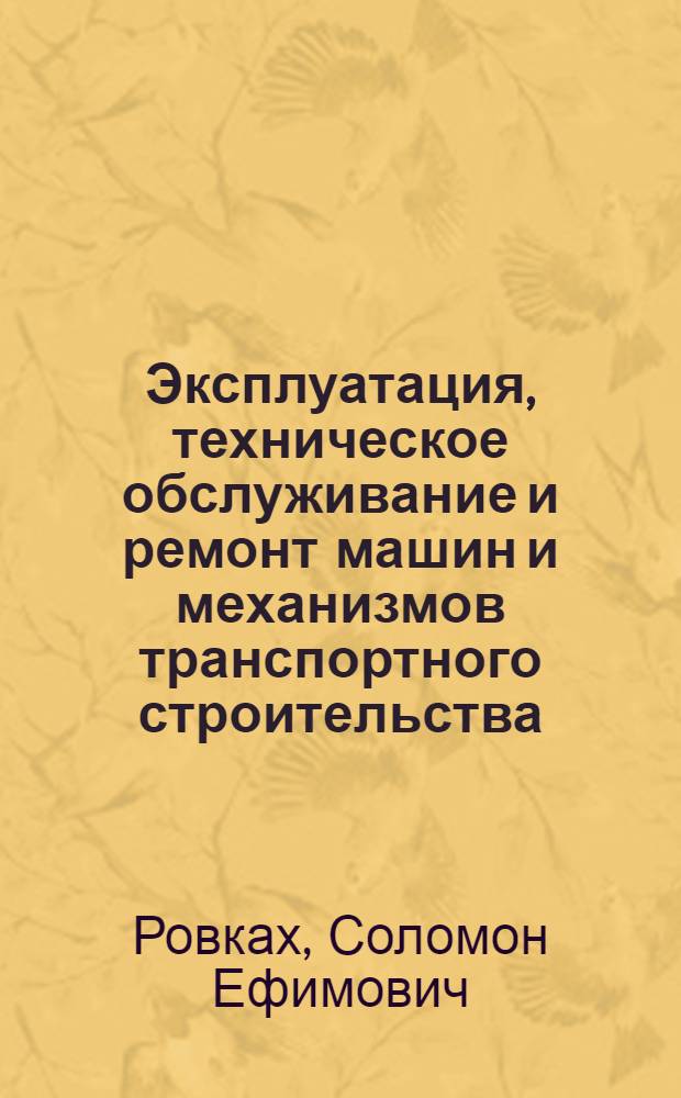 Эксплуатация, техническое обслуживание и ремонт машин и механизмов транспортного строительства : Учебник для техникумов трансп. строительства
