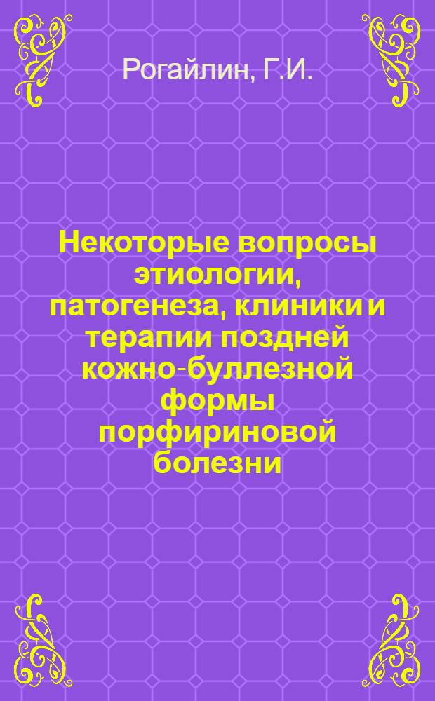 Некоторые вопросы этиологии, патогенеза, клиники и терапии поздней кожно-буллезной формы порфириновой болезни : Автореферат дис. на соискание учен. степени кандидата мед. наук