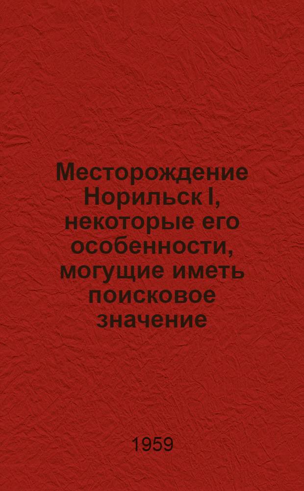 Месторождение Норильск I, некоторые его особенности, могущие иметь поисковое значение, и рациональная методика его разведки