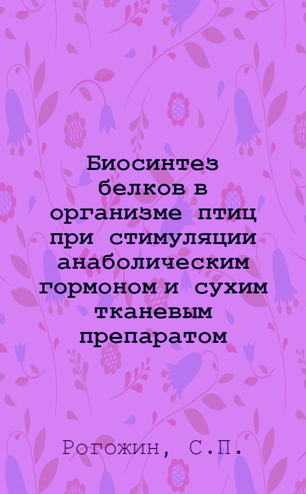 Биосинтез белков в организме птиц при стимуляции анаболическим гормоном и сухим тканевым препаратом : Автореферат дис. на соискание учен. степени канд. биол. наук : (093)