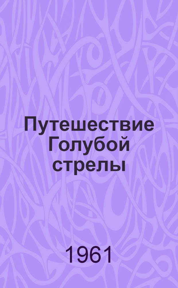 Путешествие Голубой стрелы : Сказка : Для мл. возраста