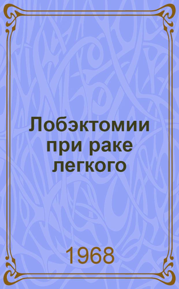 Лобэктомии при раке легкого : (Показания, техника, результаты) : Автореферат дис. на соискание учен. степени д-ра мед. наук : (763)