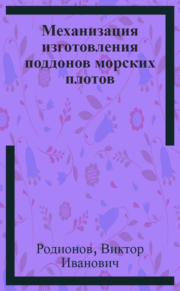Механизация изготовления поддонов морских плотов : (Из опыта Астрах. рейда)