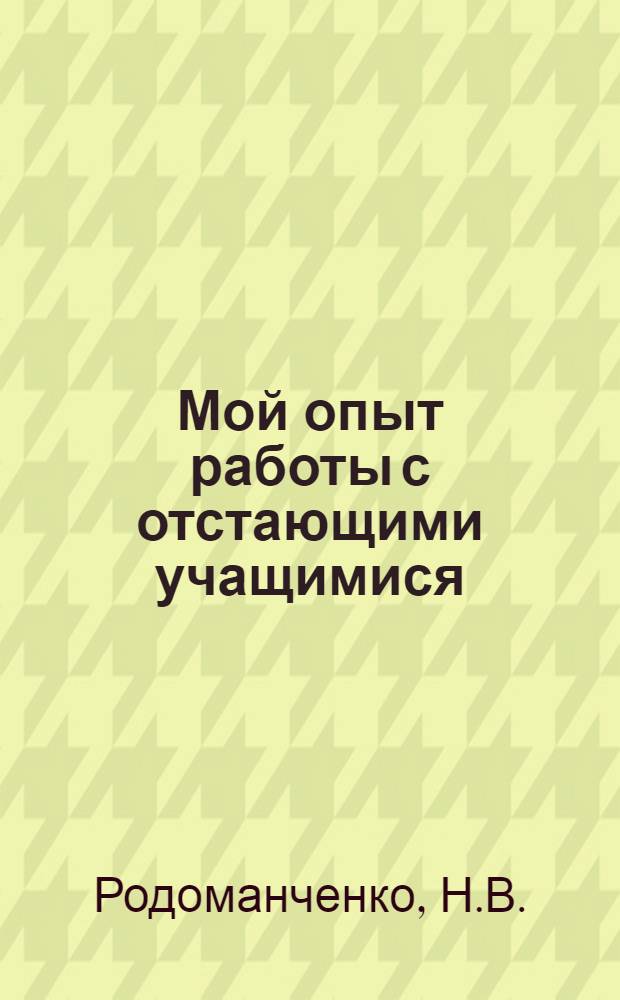 Мой опыт работы с отстающими учащимися : (Из опыта работы учительницы рус. яз. Матвеево-Курганской сред. школы Рост. обл.)