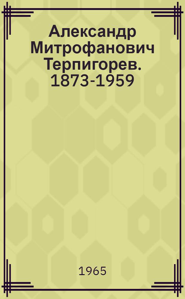 Александр Митрофанович Терпигорев. 1873-1959 : Очерк жизни и деятельности
