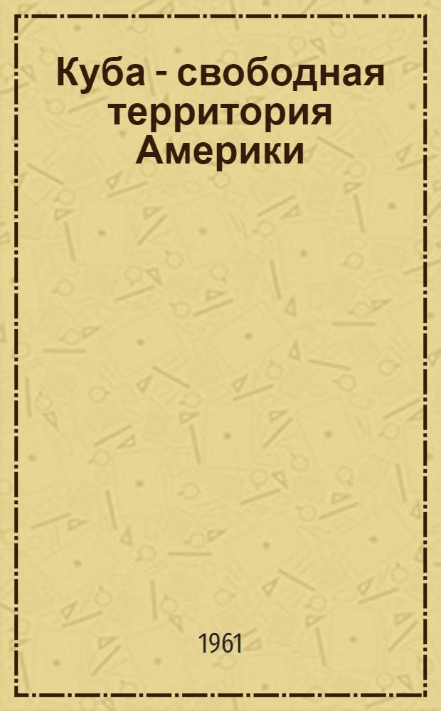 Куба - свободная территория Америки : Доклад на VIII Нац. ассамблее Нар.-соц. партии Кубы
