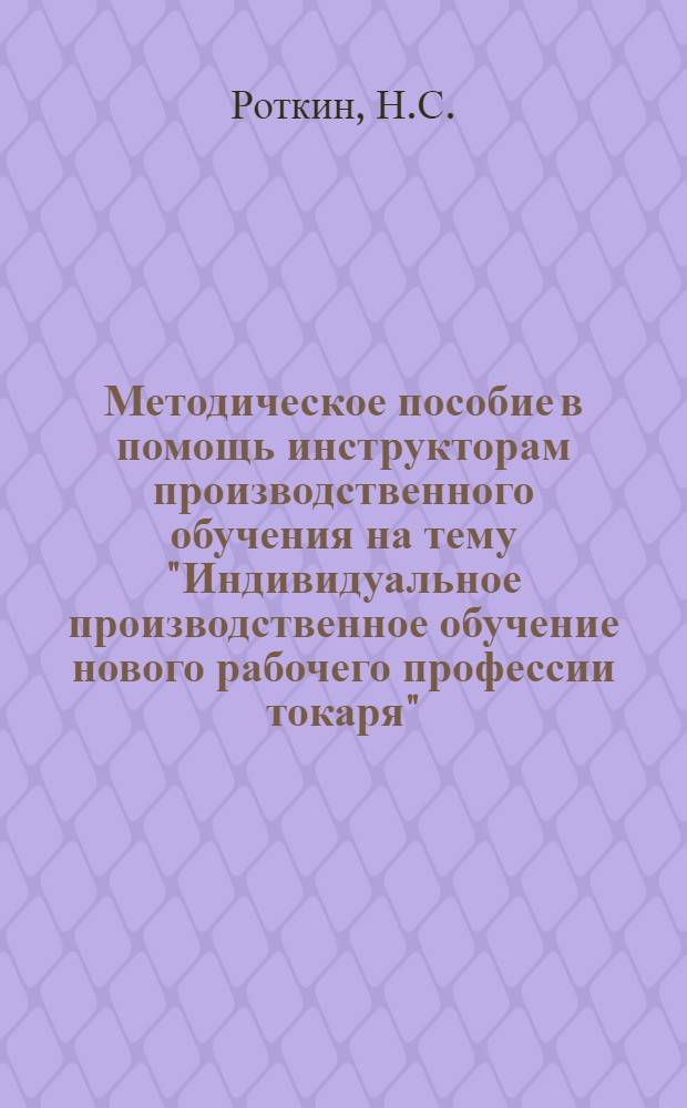 Методическое пособие в помощь инструкторам производственного обучения на тему "Индивидуальное производственное обучение нового рабочего профессии токаря"