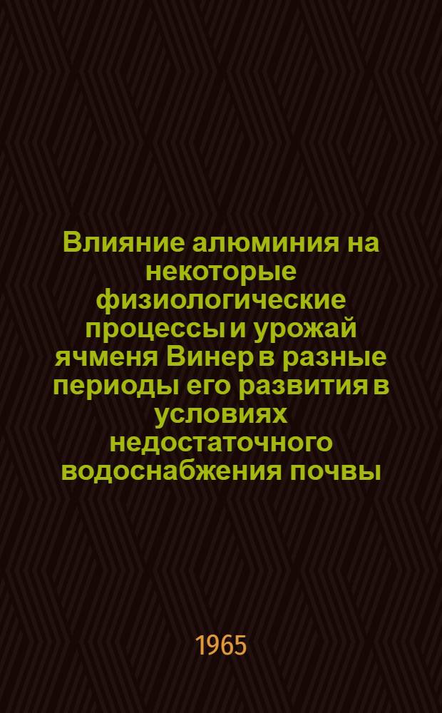 Влияние алюминия на некоторые физиологические процессы и урожай ячменя Винер в разные периоды его развития в условиях недостаточного водоснабжения почвы : Автореферат дис. на соискание учен. степени кандидата биол. наук