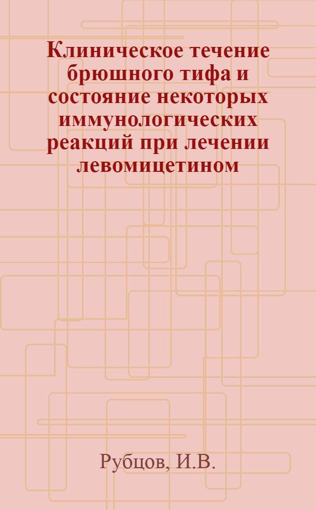 Клиническое течение брюшного тифа и состояние некоторых иммунологических реакций при лечении левомицетином : Автореферат дис. на соискание учен. степени кандидата мед. наук