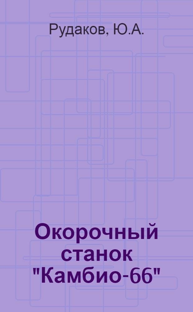 Окорочный станок "Камбио-66" : (Из опыта эксплуатации)